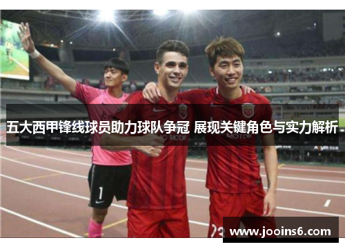 五大西甲锋线球员助力球队争冠 展现关键角色与实力解析