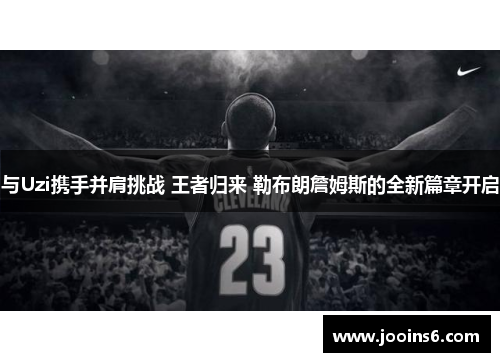 与Uzi携手并肩挑战 王者归来 勒布朗詹姆斯的全新篇章开启