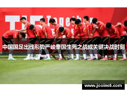 中国国足出线形势严峻泰国生死之战成关键决战时刻