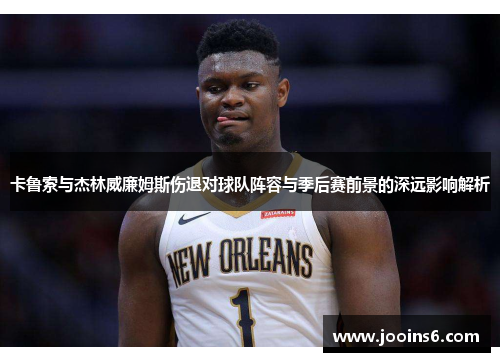 卡鲁索与杰林威廉姆斯伤退对球队阵容与季后赛前景的深远影响解析