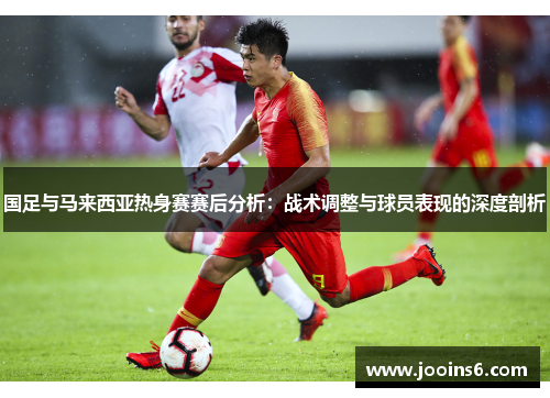 国足与马来西亚热身赛赛后分析：战术调整与球员表现的深度剖析