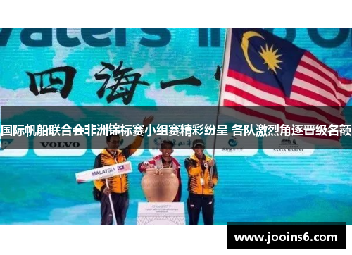国际帆船联合会非洲锦标赛小组赛精彩纷呈 各队激烈角逐晋级名额