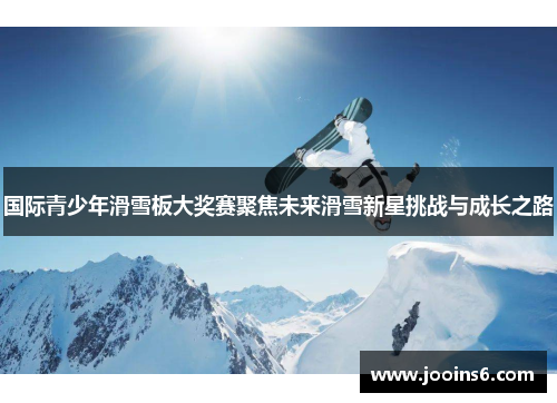 国际青少年滑雪板大奖赛聚焦未来滑雪新星挑战与成长之路