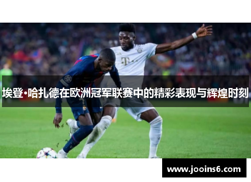 埃登·哈扎德在欧洲冠军联赛中的精彩表现与辉煌时刻