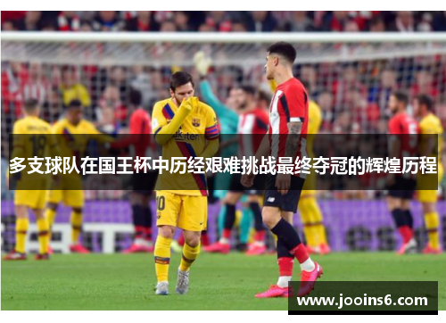 多支球队在国王杯中历经艰难挑战最终夺冠的辉煌历程