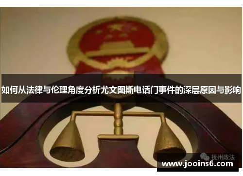 如何从法律与伦理角度分析尤文图斯电话门事件的深层原因与影响 如何从法律与伦理角度分析尤文图斯电话门事件的深层原因与影响