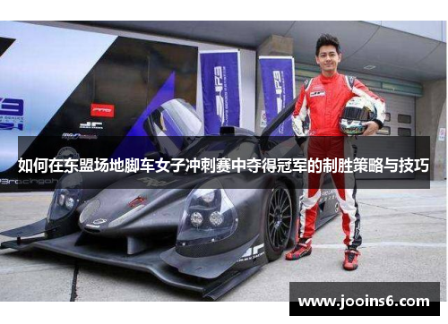 如何在东盟场地脚车女子冲刺赛中夺得冠军的制胜策略与技巧 如何在东盟场地脚车女子冲刺赛中夺得冠军的制胜策略与技巧