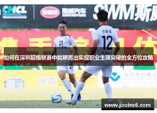 如何在深圳超级联赛中脱颖而出实现职业生涯突破的全方位攻略