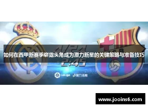 如何在西甲新赛季崭露头角成为潜力新星的关键策略与准备技巧 如何在西甲新赛季崭露头角成为潜力新星的关键策略与准备技巧