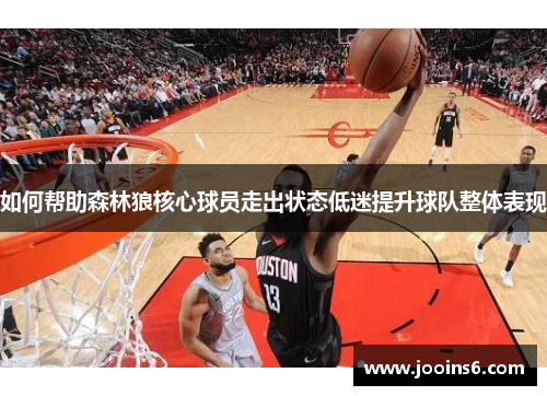 如何帮助森林狼核心球员走出状态低迷提升球队整体表现 如何帮助森林狼核心球员走出状态低迷提升球队整体表现