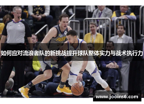 如何应对流浪者队的新挑战提升球队整体实力与战术执行力
