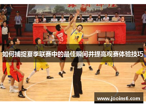 如何捕捉夏季联赛中的最佳瞬间并提高观赛体验技巧 如何捕捉夏季联赛中的最佳瞬间并提高观赛体验技巧