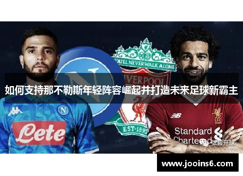 如何支持那不勒斯年轻阵容崛起并打造未来足球新霸主 如何支持那不勒斯年轻阵容崛起并打造未来足球新霸主