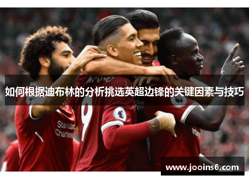 如何根据迪布林的分析挑选英超边锋的关键因素与技巧