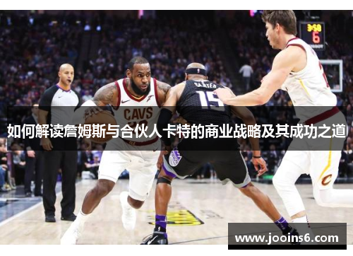 如何解读詹姆斯与合伙人卡特的商业战略及其成功之道 如何解读詹姆斯与合伙人卡特的商业战略及其成功之道