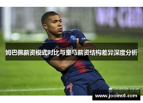 姆巴佩薪资模式对比与皇马薪资结构差异深度分析