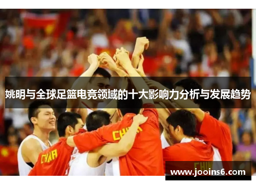 姚明与全球足篮电竞领域的十大影响力分析与发展趋势
